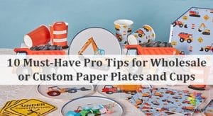 10 Must-Have Pro Tips for Wholesale or Custom Paper Plates and Cups